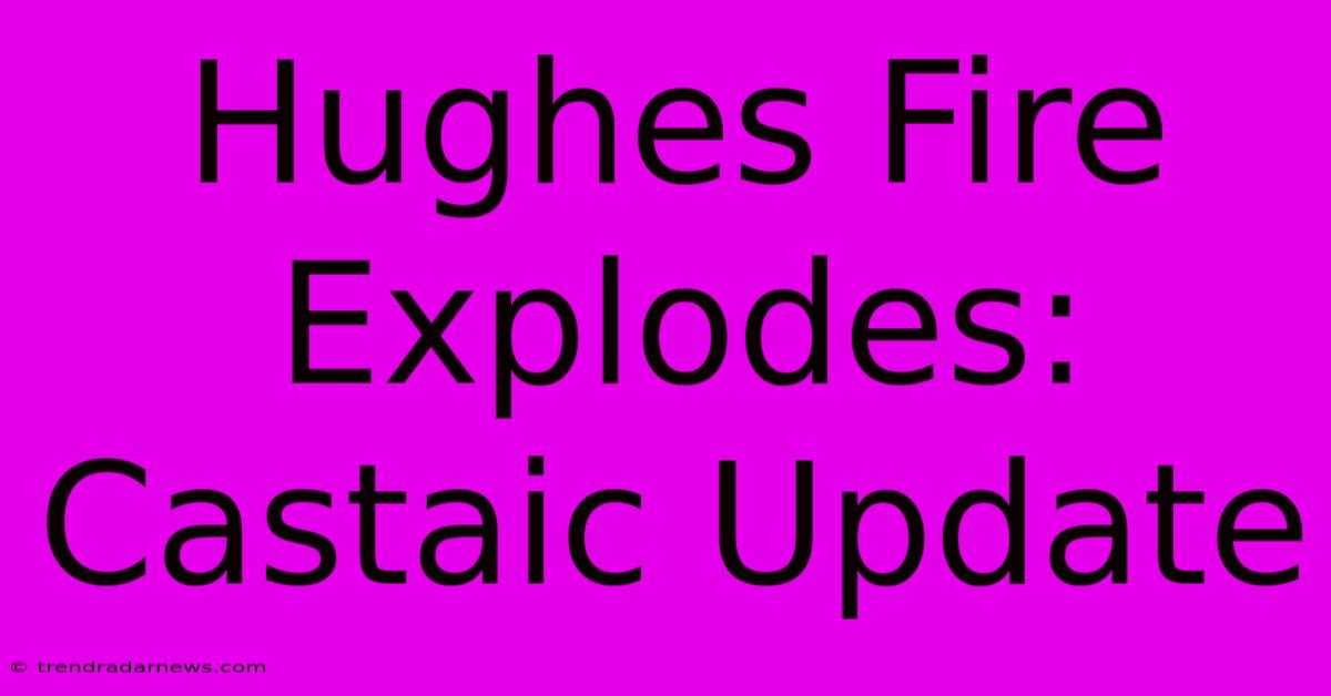 Hughes Fire Explodes: Castaic Update