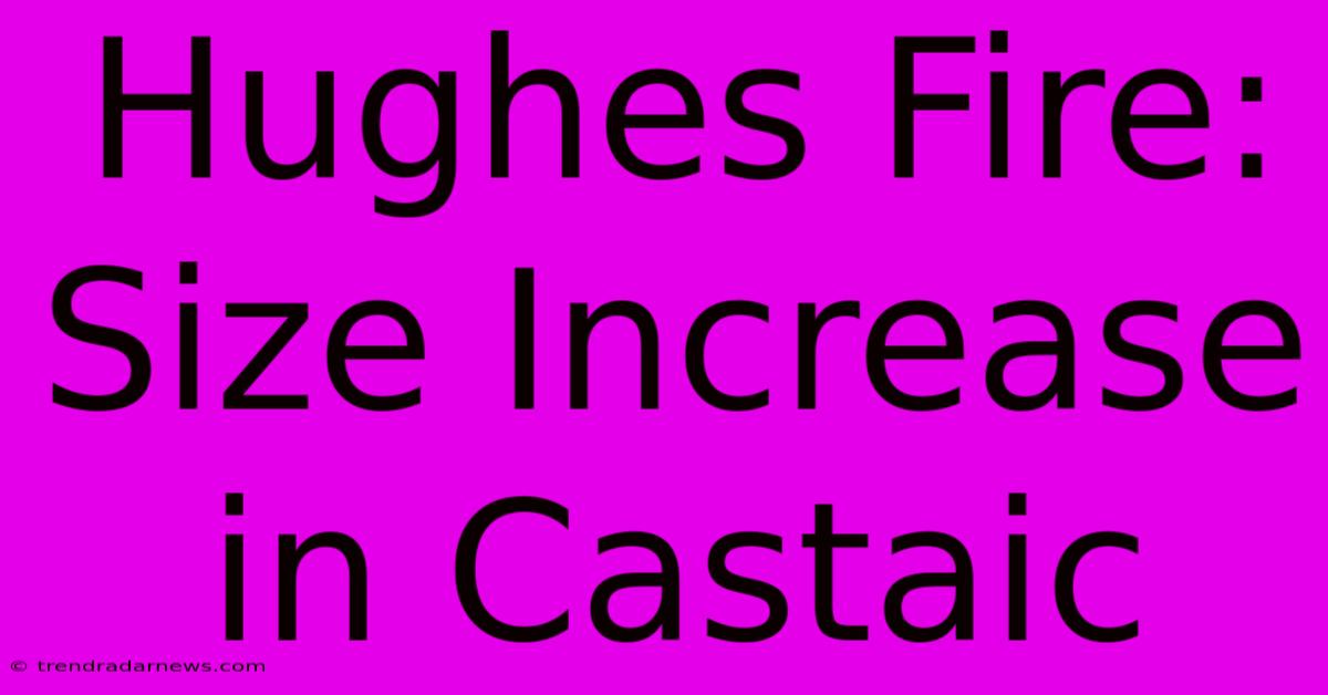 Hughes Fire: Size Increase In Castaic