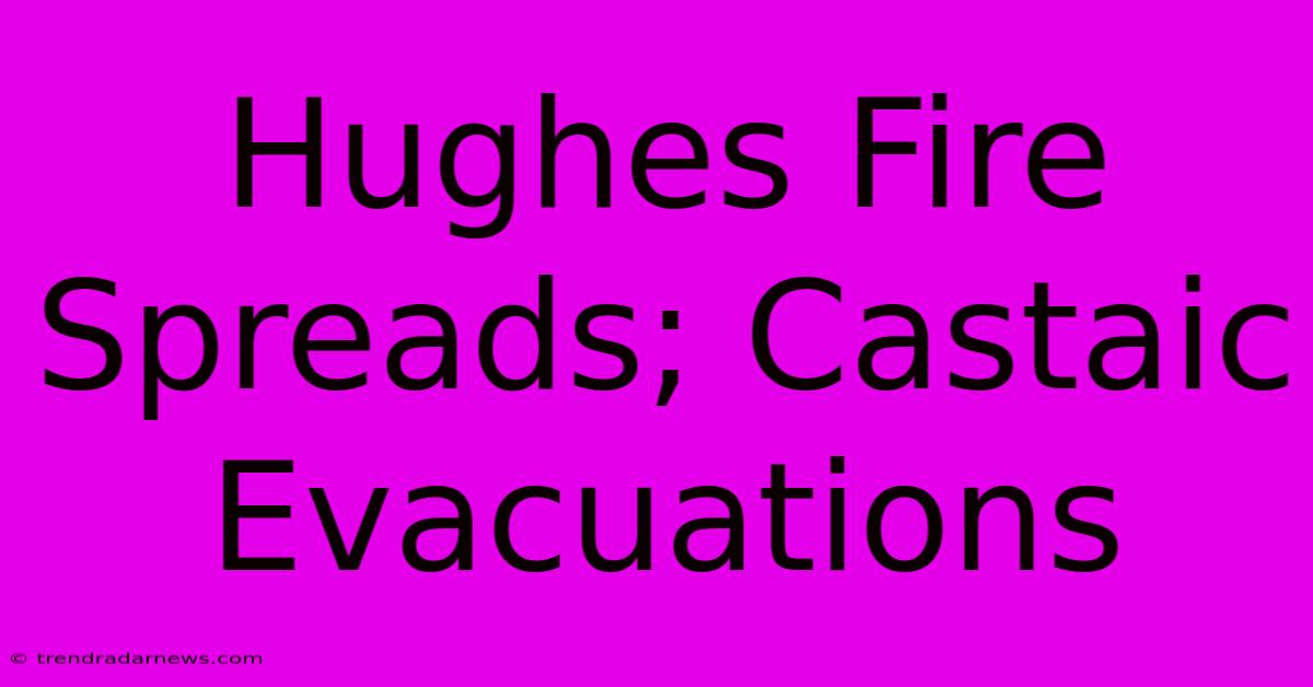 Hughes Fire Spreads; Castaic Evacuations