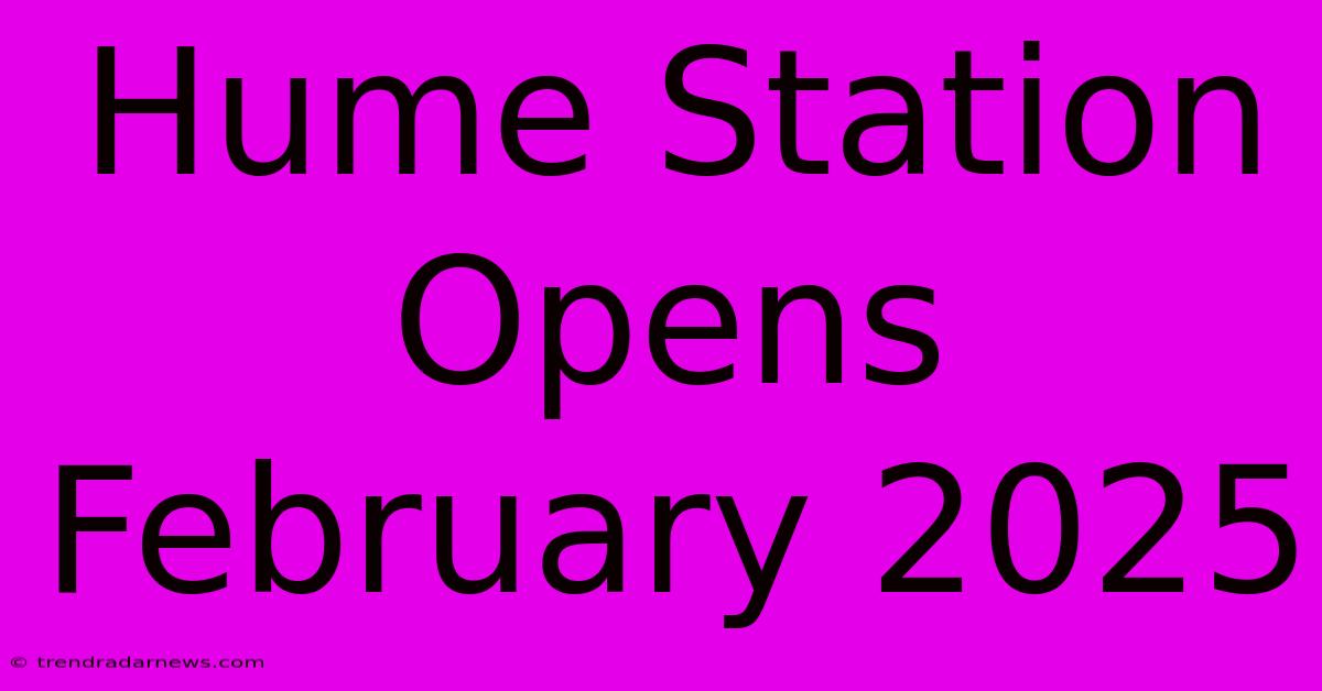 Hume Station Opens February 2025