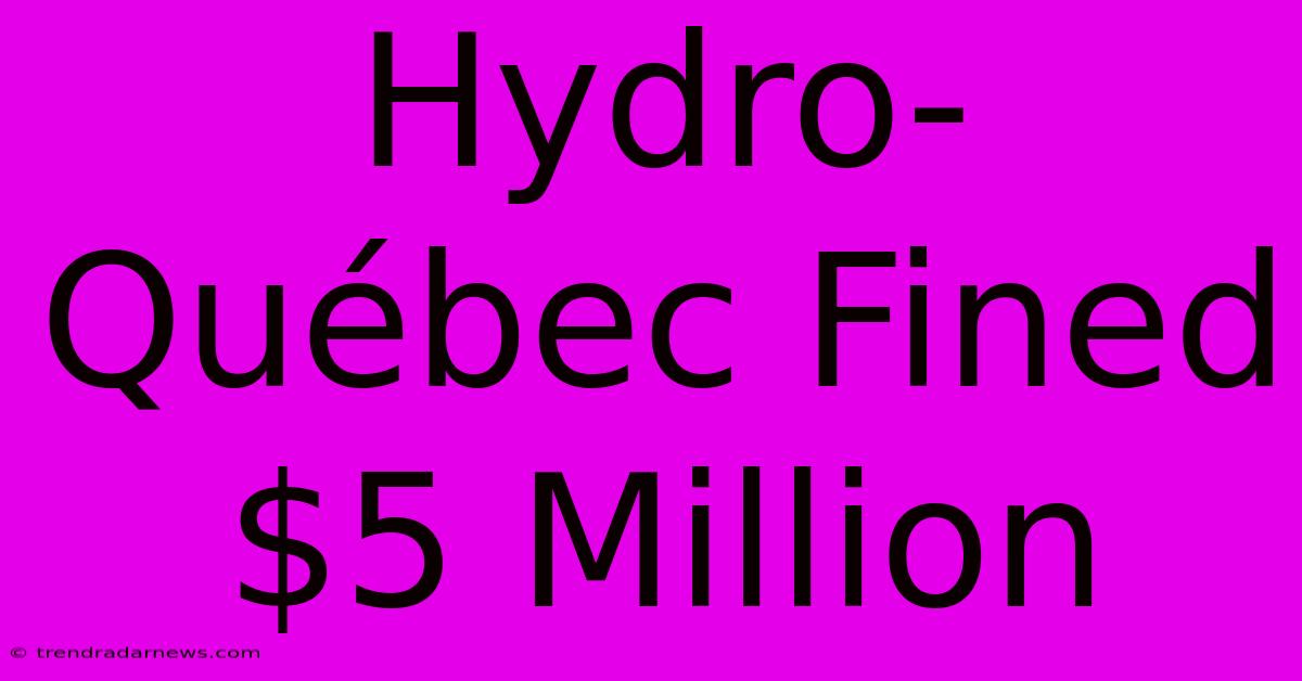 Hydro-Québec Fined $5 Million