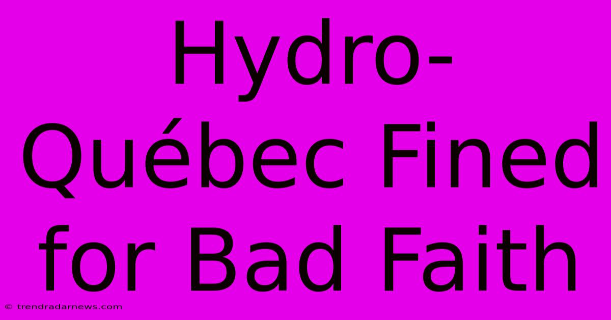 Hydro-Québec Fined For Bad Faith