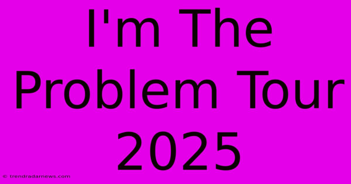 I'm The Problem Tour 2025