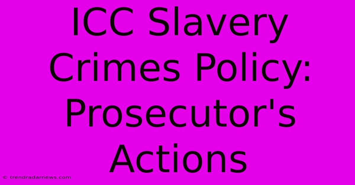 ICC Slavery Crimes Policy: Prosecutor's Actions