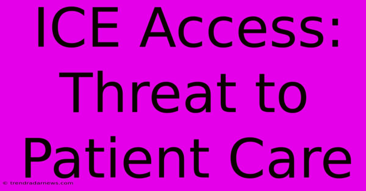 ICE Access: Threat To Patient Care