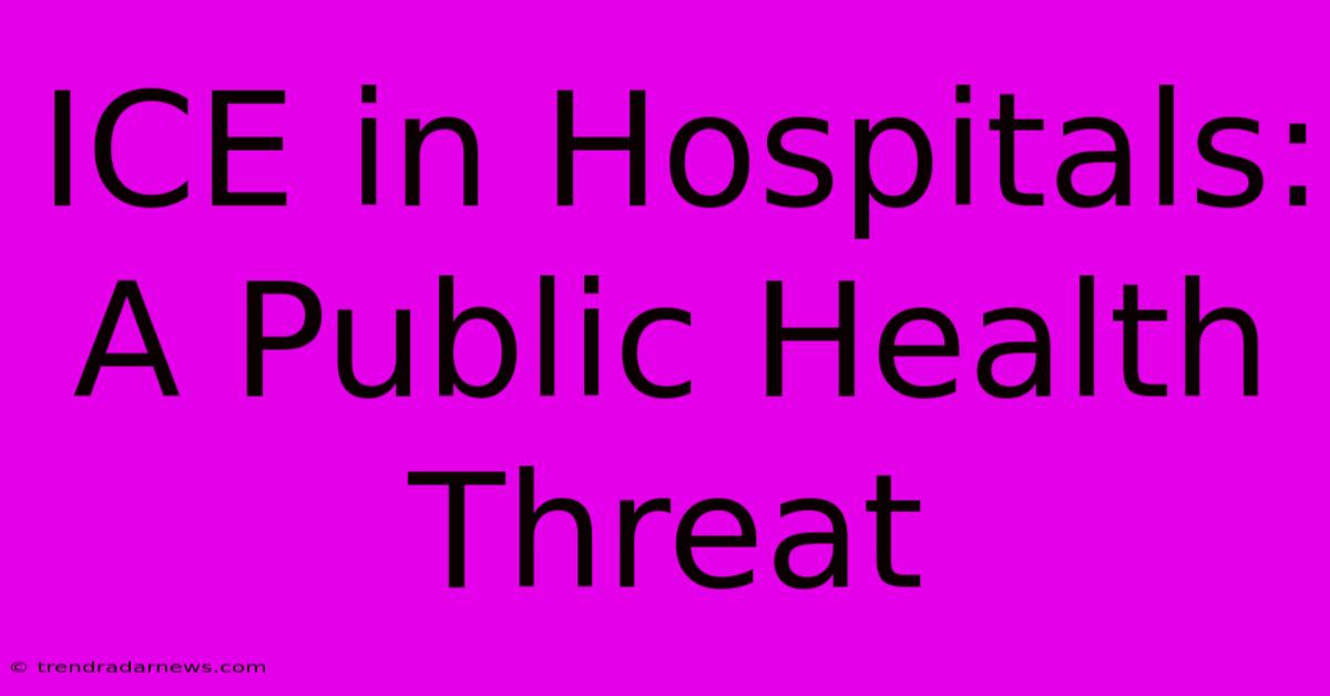 ICE In Hospitals: A Public Health Threat