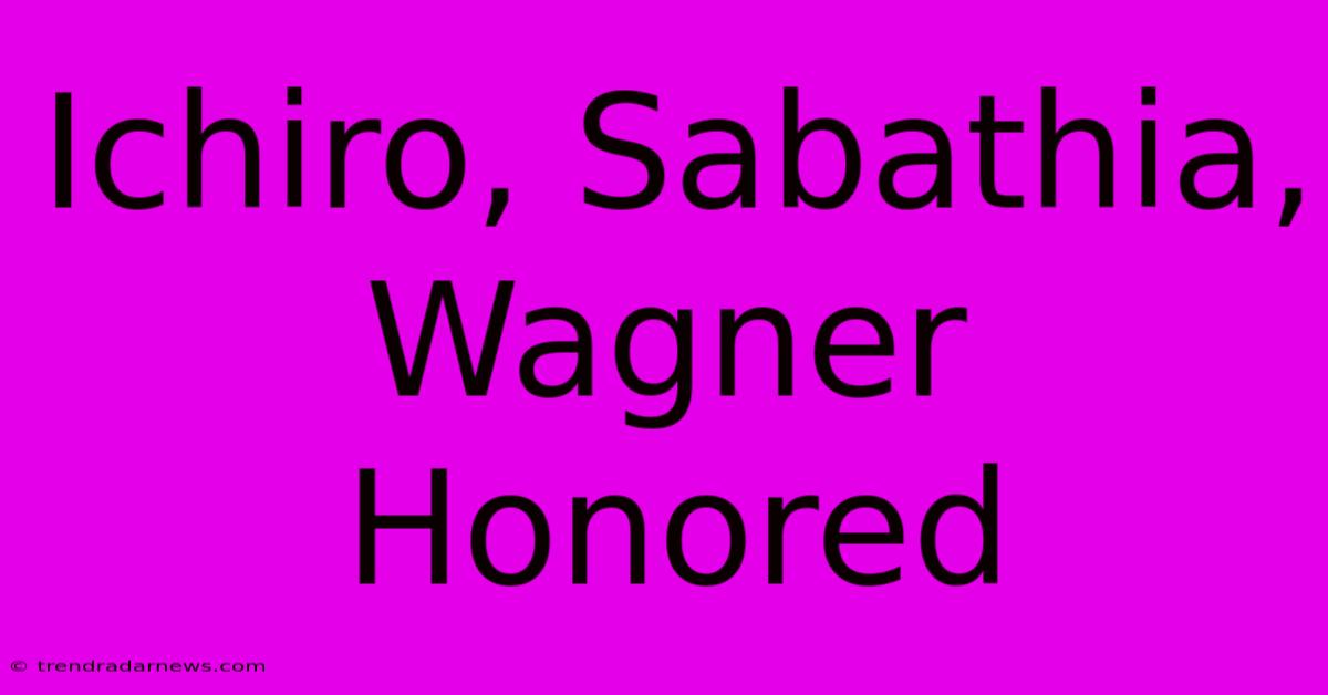 Ichiro, Sabathia, Wagner Honored