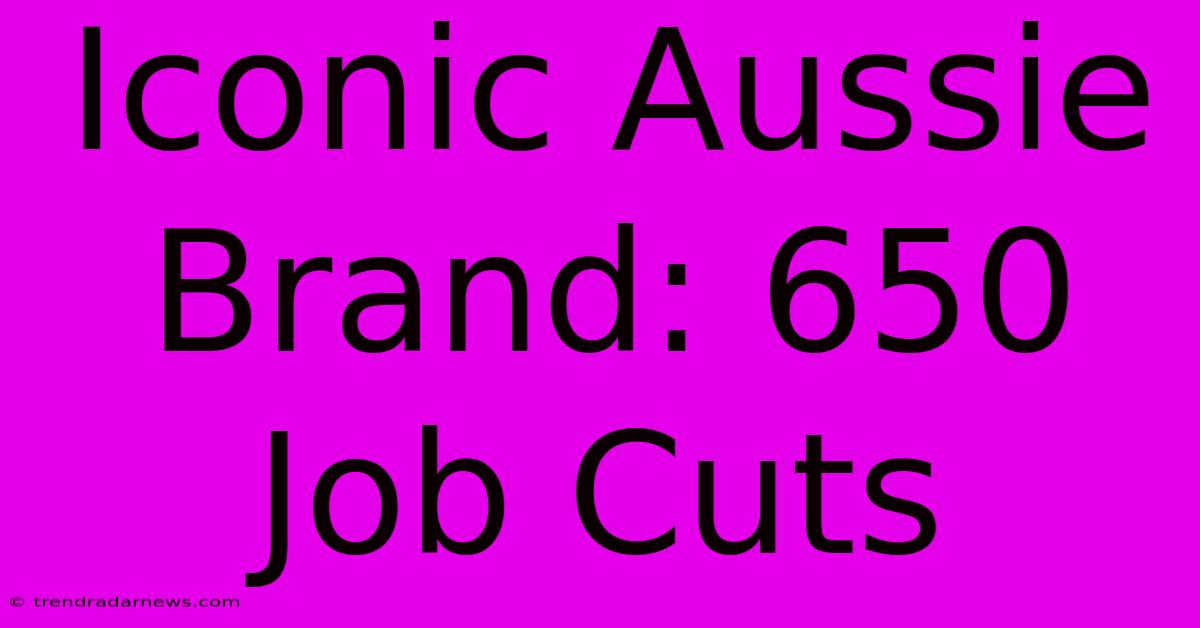 Iconic Aussie Brand: 650 Job Cuts