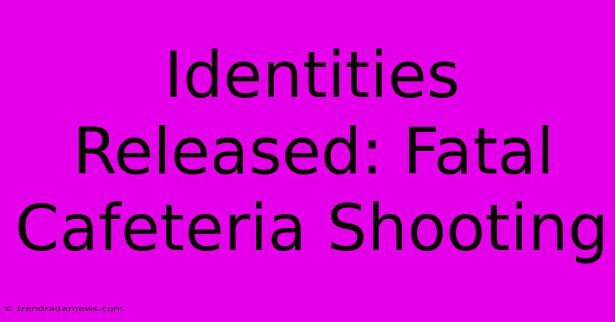 Identities Released: Fatal Cafeteria Shooting