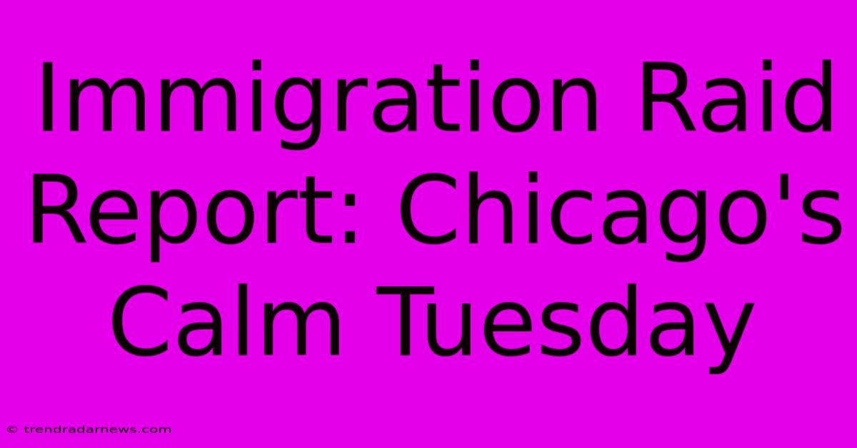 Immigration Raid Report: Chicago's Calm Tuesday