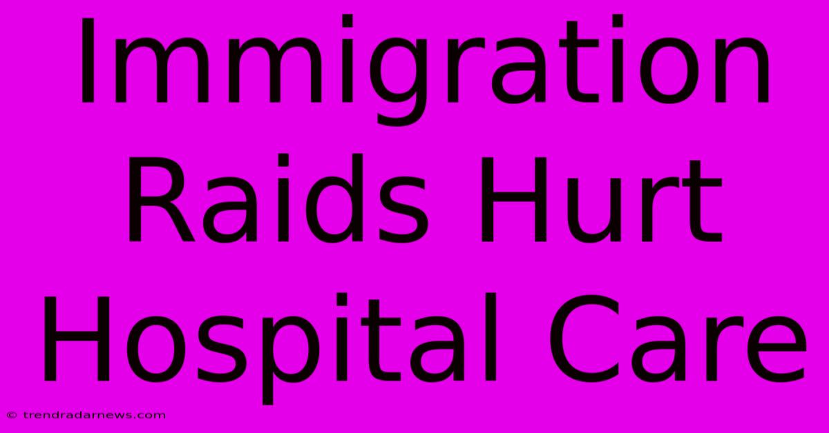 Immigration Raids Hurt Hospital Care