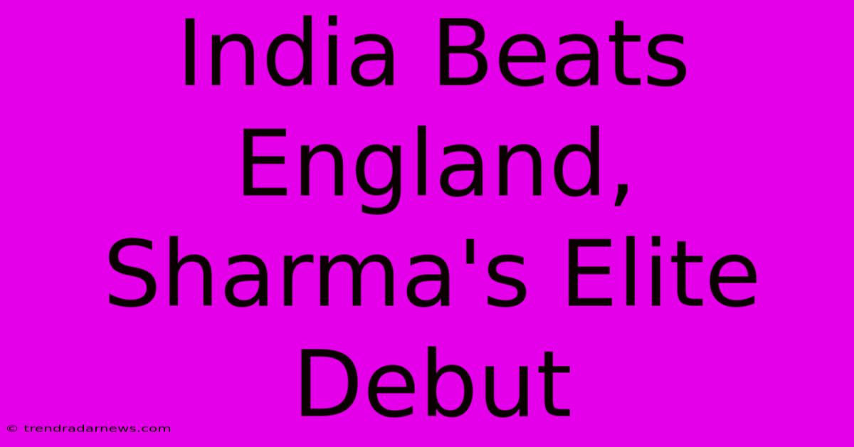 India Beats England, Sharma's Elite Debut