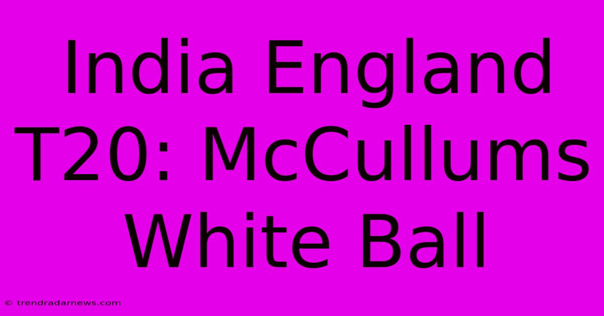 India England T20: McCullums White Ball