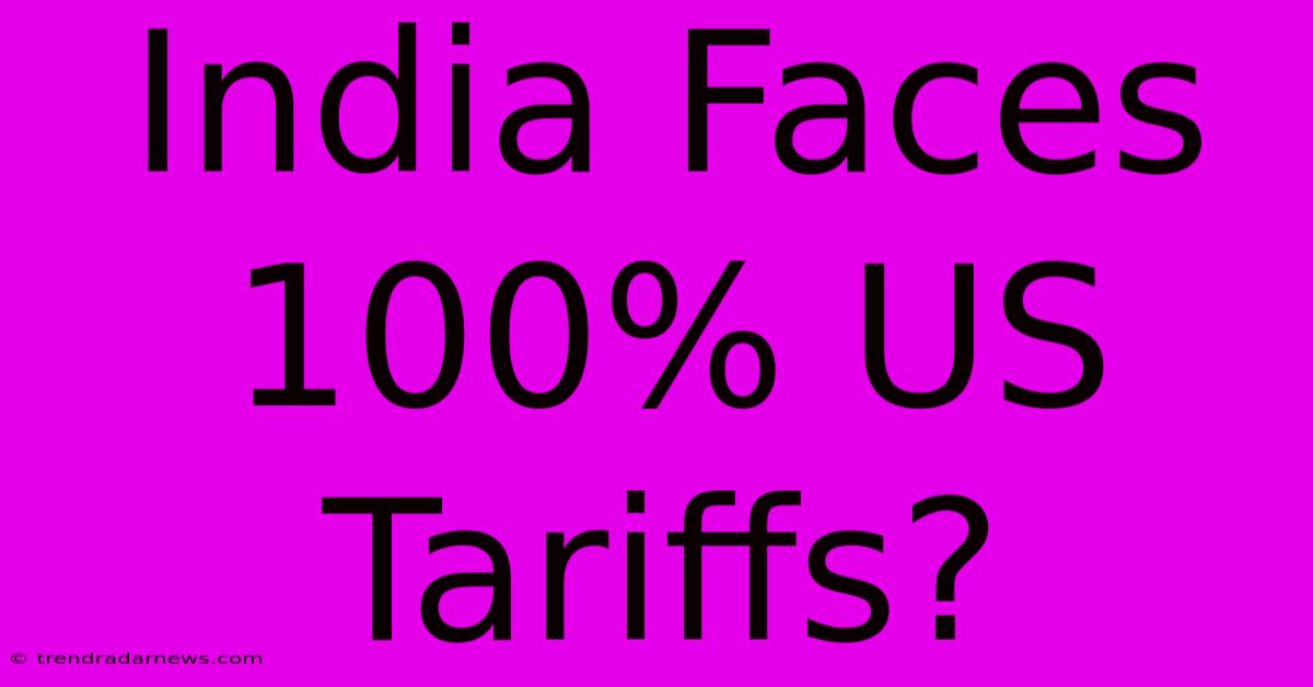 India Faces 100% US Tariffs?