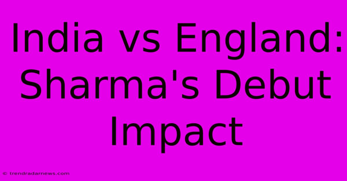 India Vs England: Sharma's Debut Impact