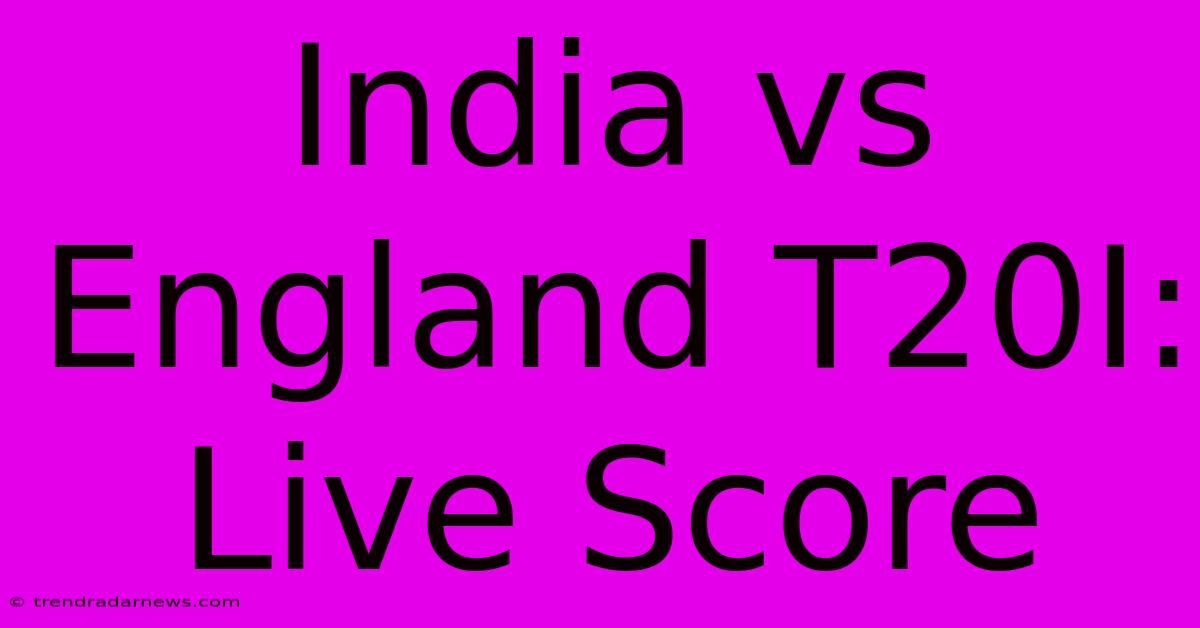 India Vs England T20I: Live Score