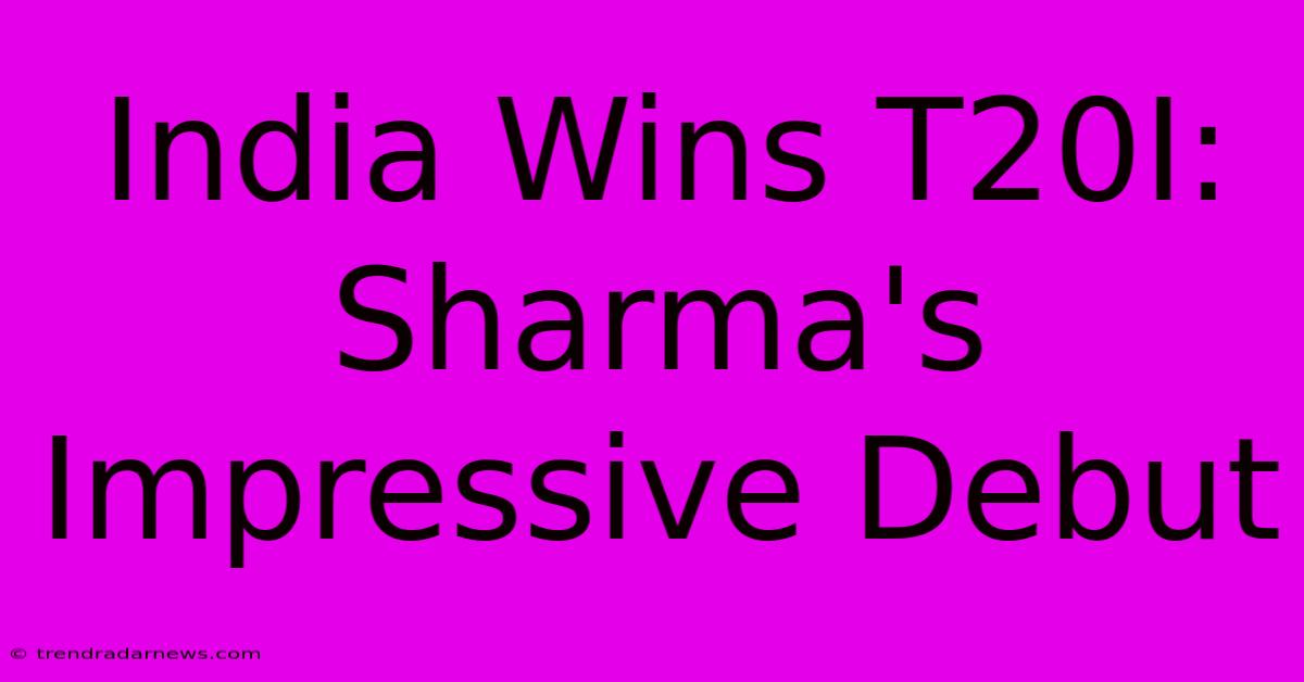 India Wins T20I: Sharma's Impressive Debut