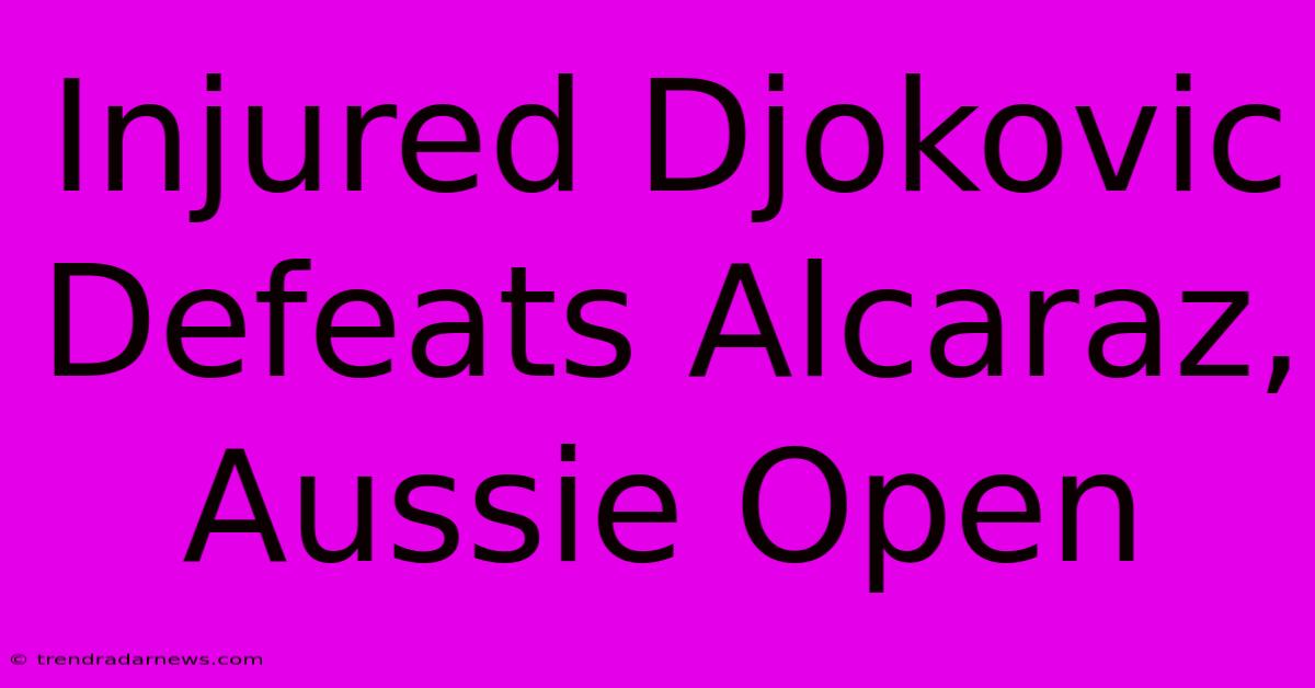 Injured Djokovic Defeats Alcaraz, Aussie Open