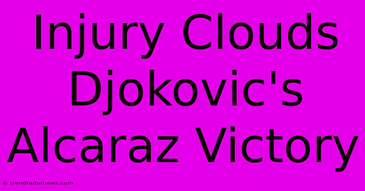 Injury Clouds Djokovic's Alcaraz Victory