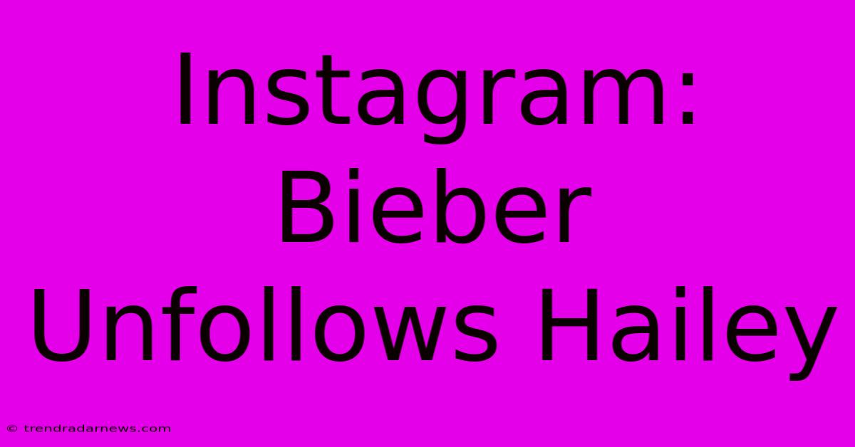 Instagram: Bieber Unfollows Hailey