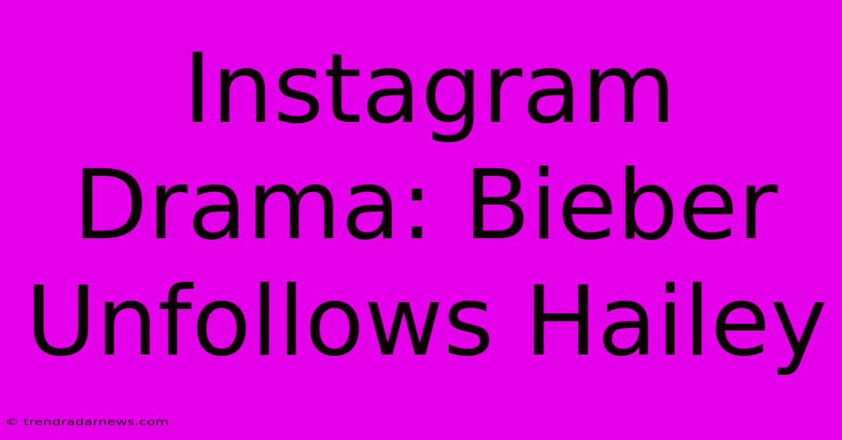 Instagram Drama: Bieber Unfollows Hailey