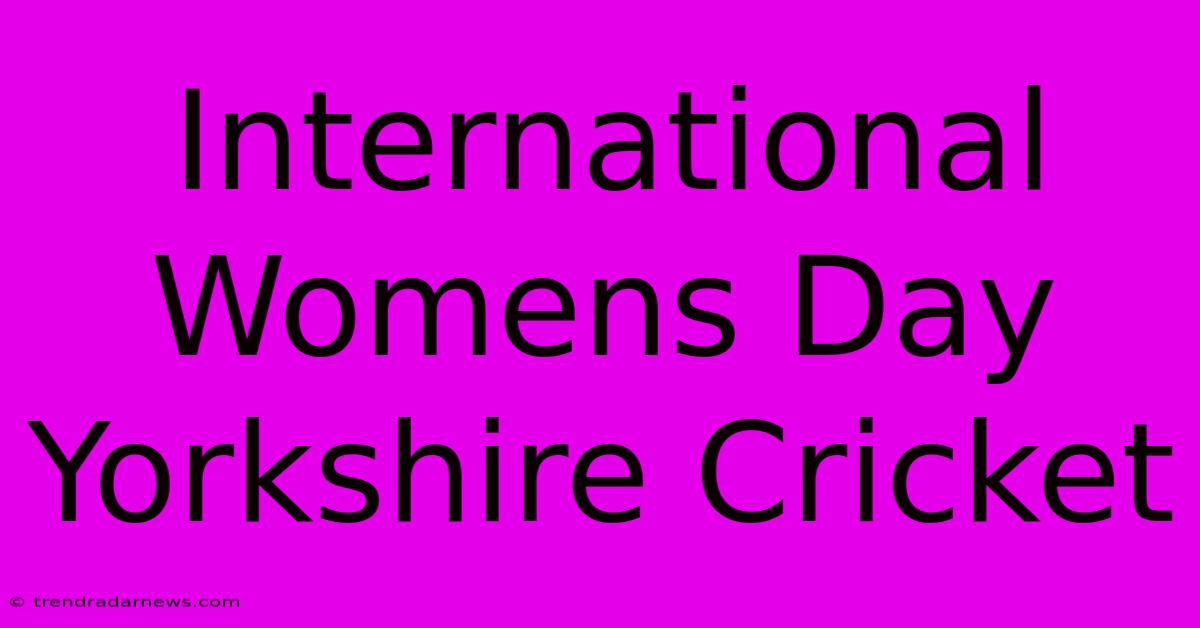 International Womens Day Yorkshire Cricket