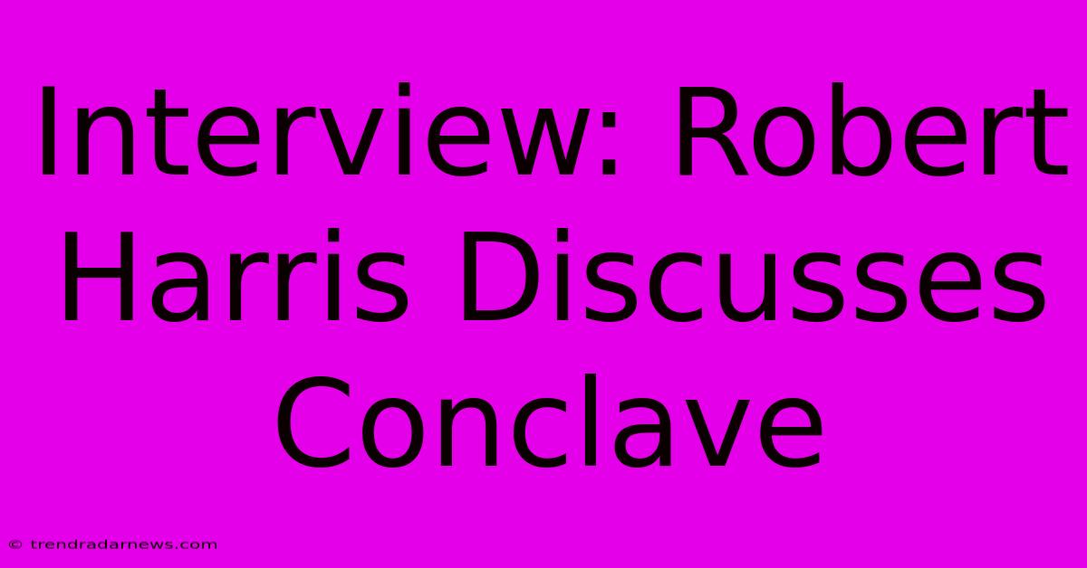 Interview: Robert Harris Discusses Conclave