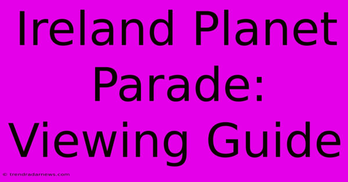 Ireland Planet Parade: Viewing Guide