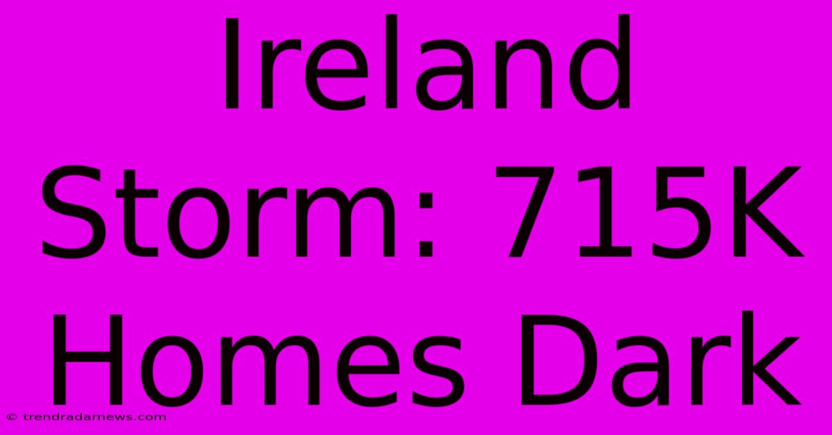 Ireland Storm: 715K Homes Dark