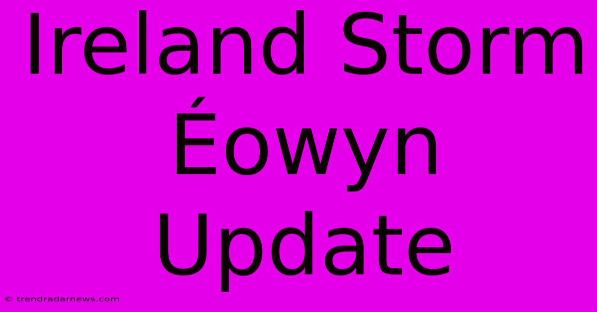 Ireland Storm Éowyn Update