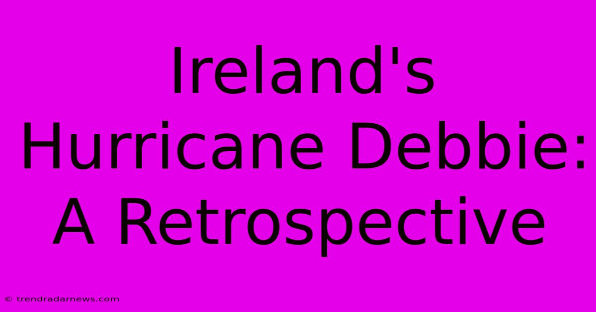 Ireland's Hurricane Debbie: A Retrospective