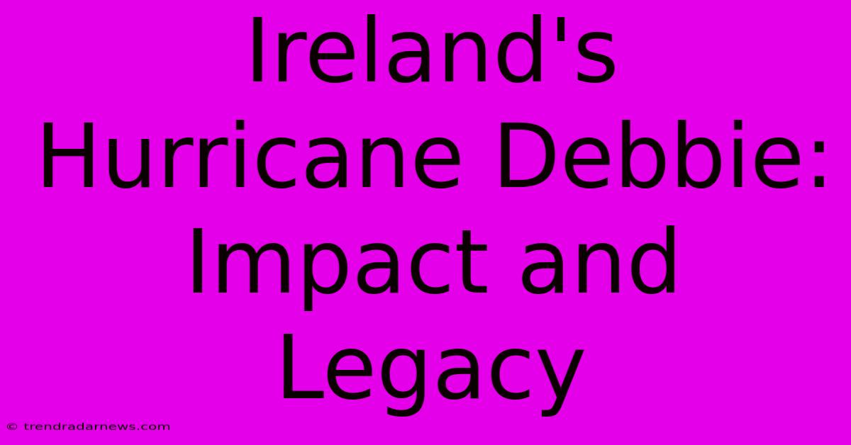 Ireland's Hurricane Debbie: Impact And Legacy