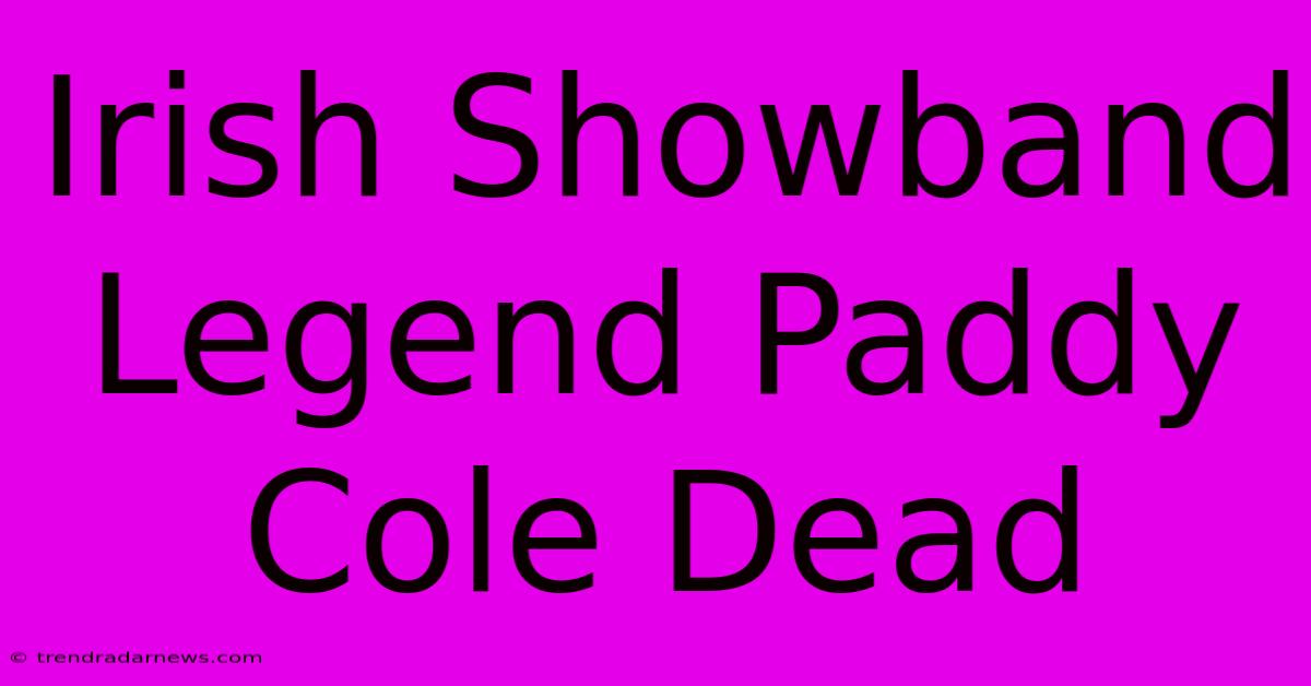 Irish Showband Legend Paddy Cole Dead