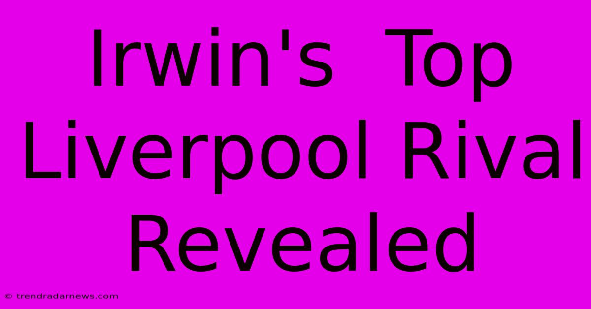 Irwin's  Top Liverpool Rival Revealed