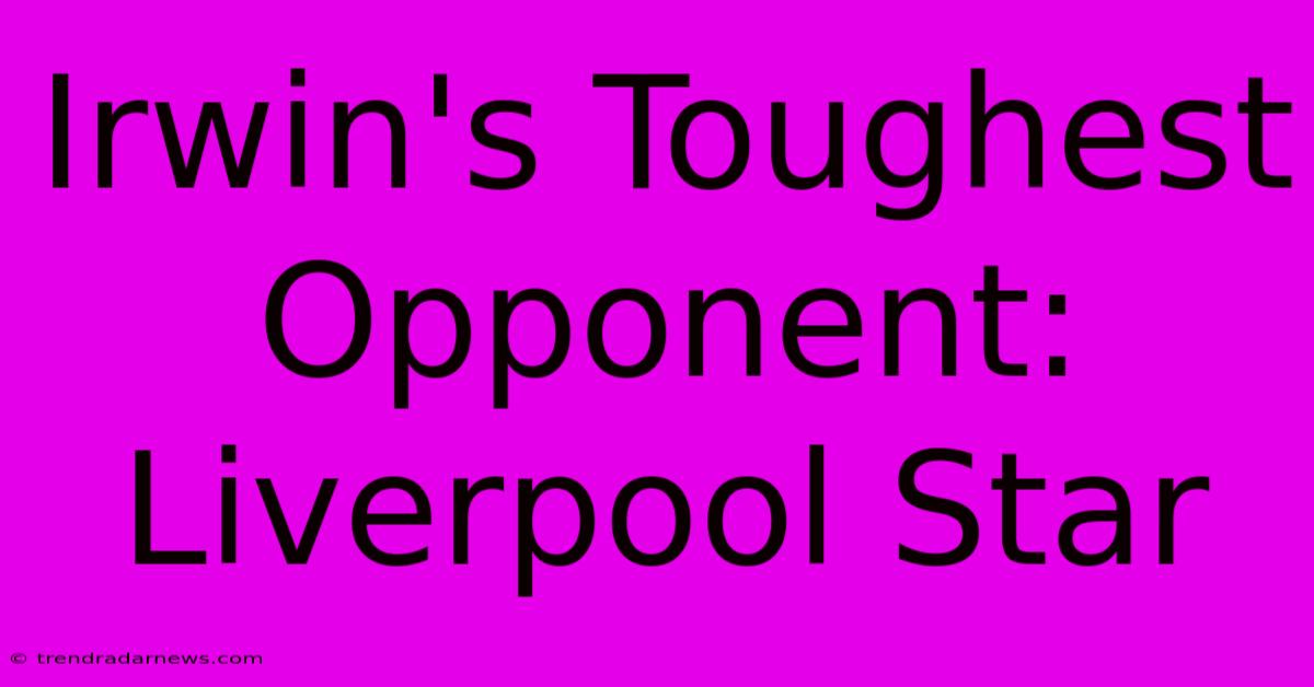 Irwin's Toughest Opponent: Liverpool Star