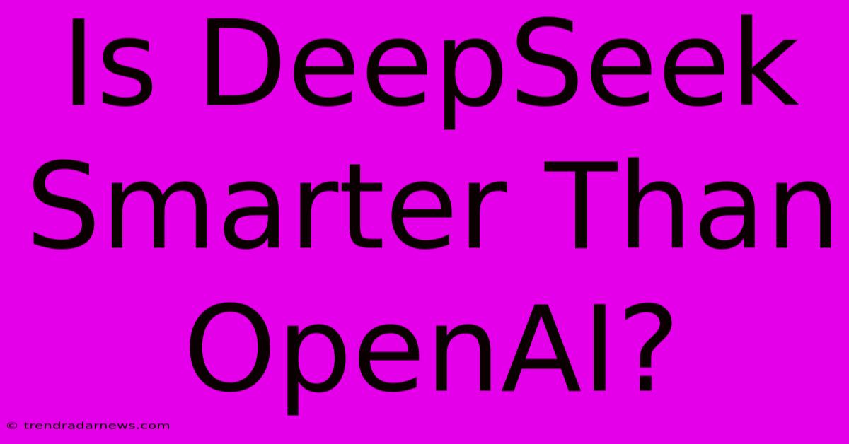 Is DeepSeek Smarter Than OpenAI?