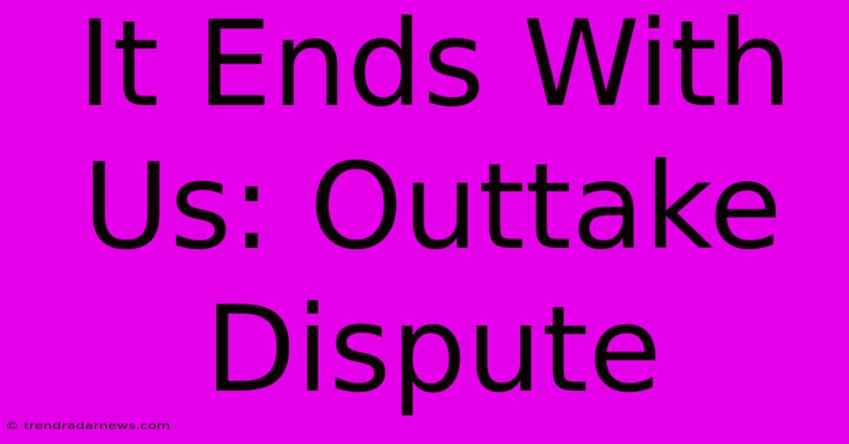 It Ends With Us: Outtake Dispute