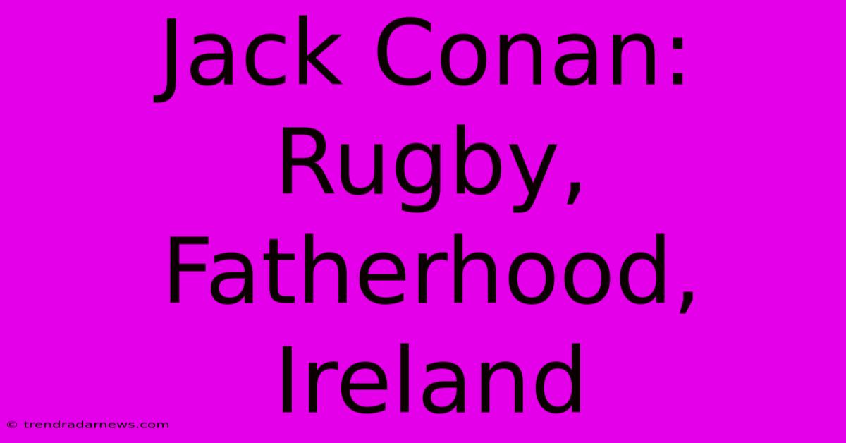 Jack Conan: Rugby, Fatherhood, Ireland