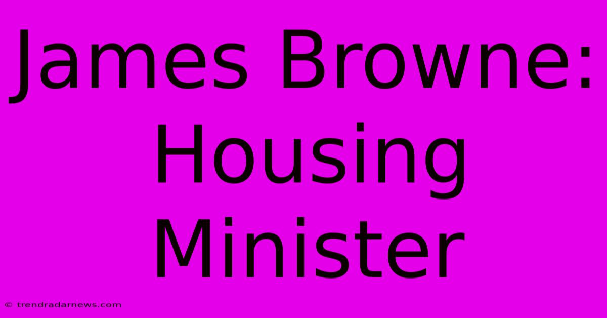 James Browne: Housing Minister