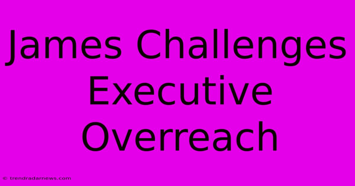 James Challenges Executive Overreach