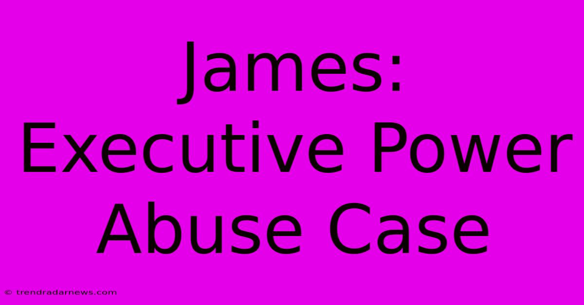 James: Executive Power Abuse Case