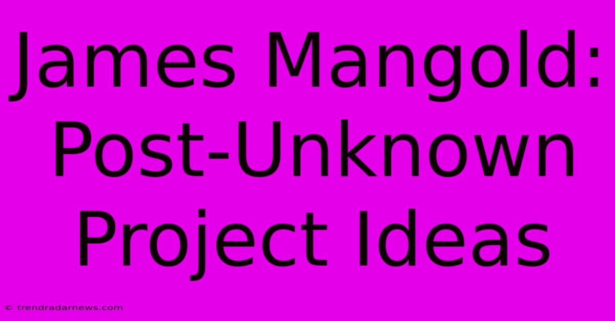 James Mangold: Post-Unknown Project Ideas