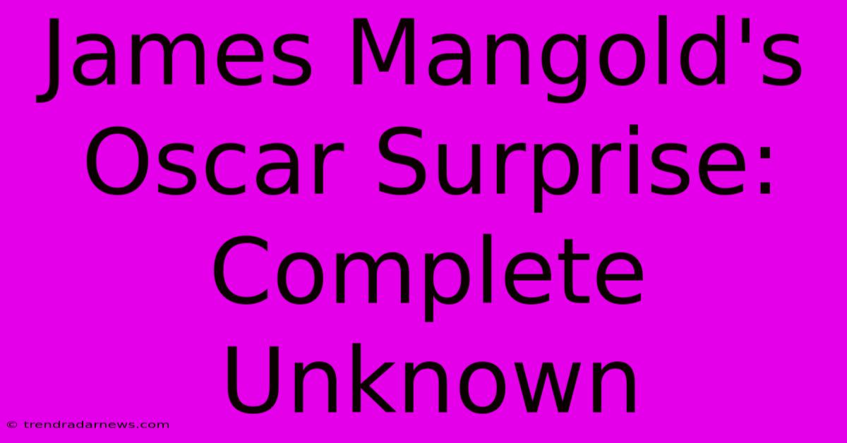 James Mangold's Oscar Surprise: Complete Unknown