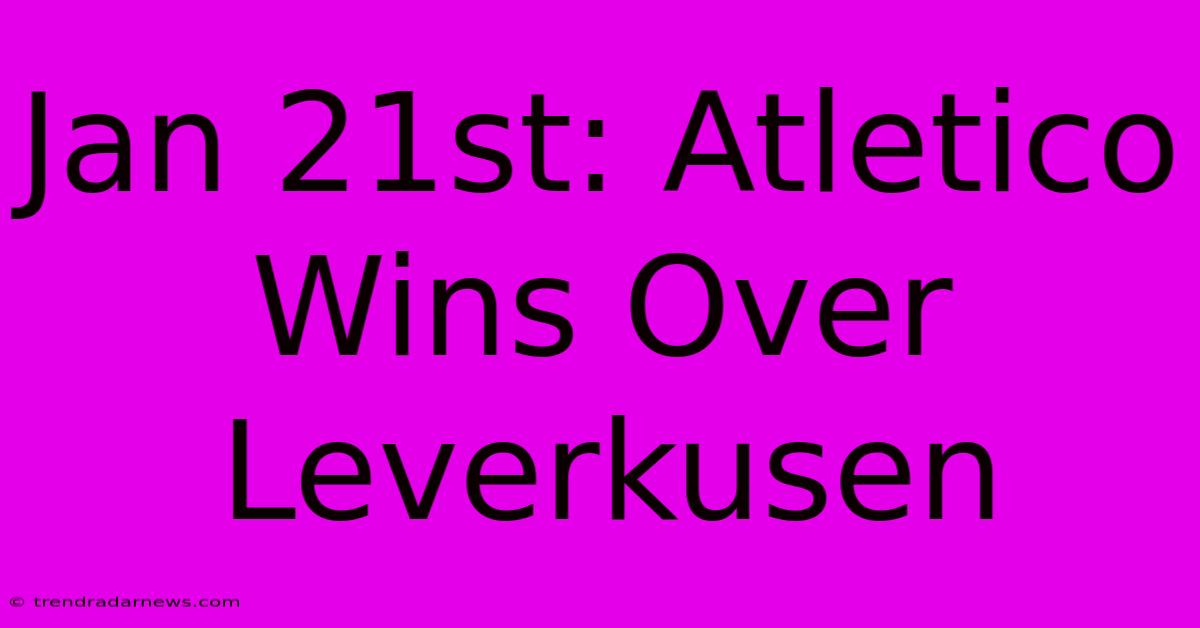 Jan 21st: Atletico Wins Over Leverkusen