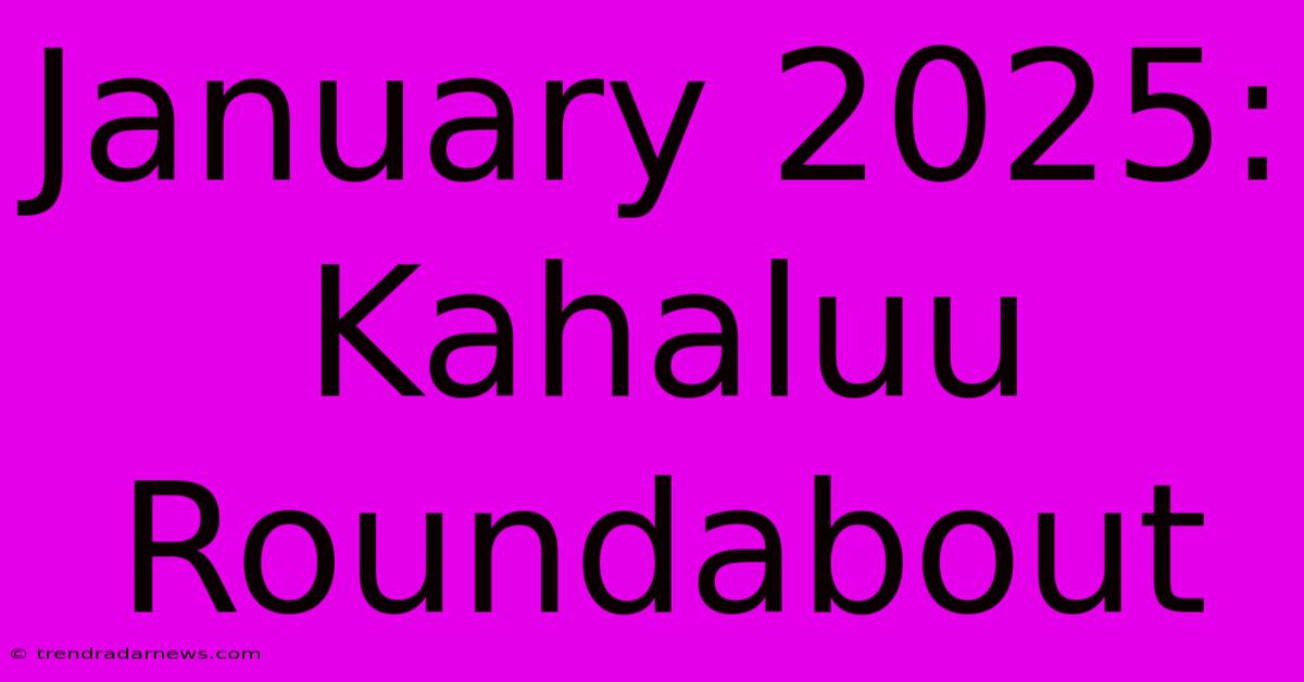 January 2025: Kahaluu Roundabout