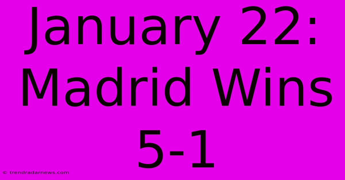 January 22: Madrid Wins 5-1