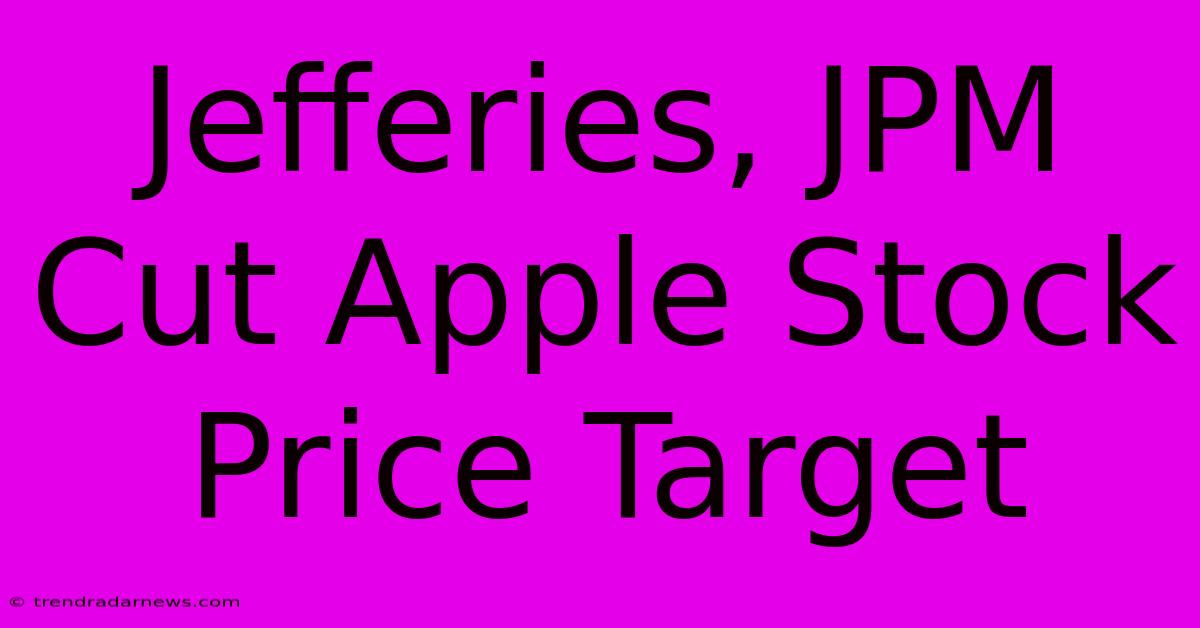 Jefferies, JPM Cut Apple Stock Price Target