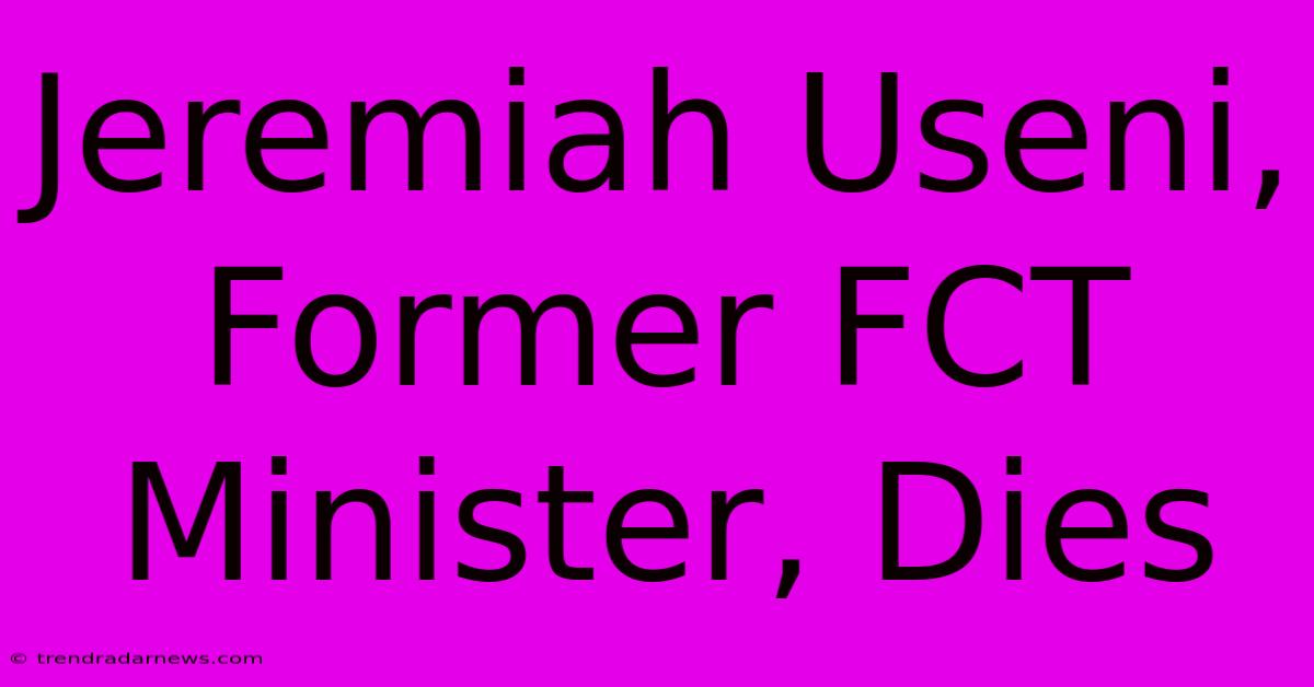 Jeremiah Useni, Former FCT Minister, Dies