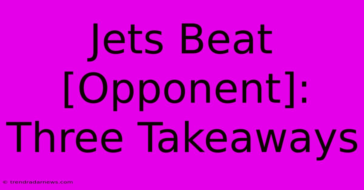 Jets Beat [Opponent]: Three Takeaways