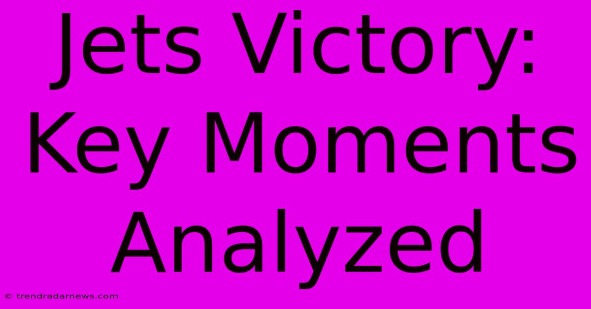 Jets Victory: Key Moments Analyzed